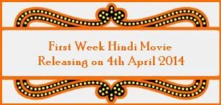 Hindi Movie Releasing on 4th April 2014 - First Week Bollywood Film Release List